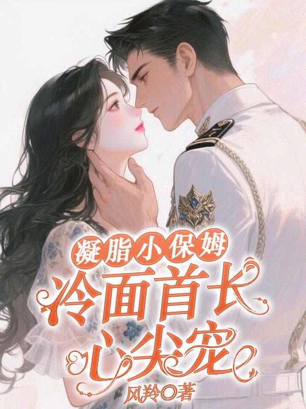 凝脂小保姆,冷面首长心尖宠