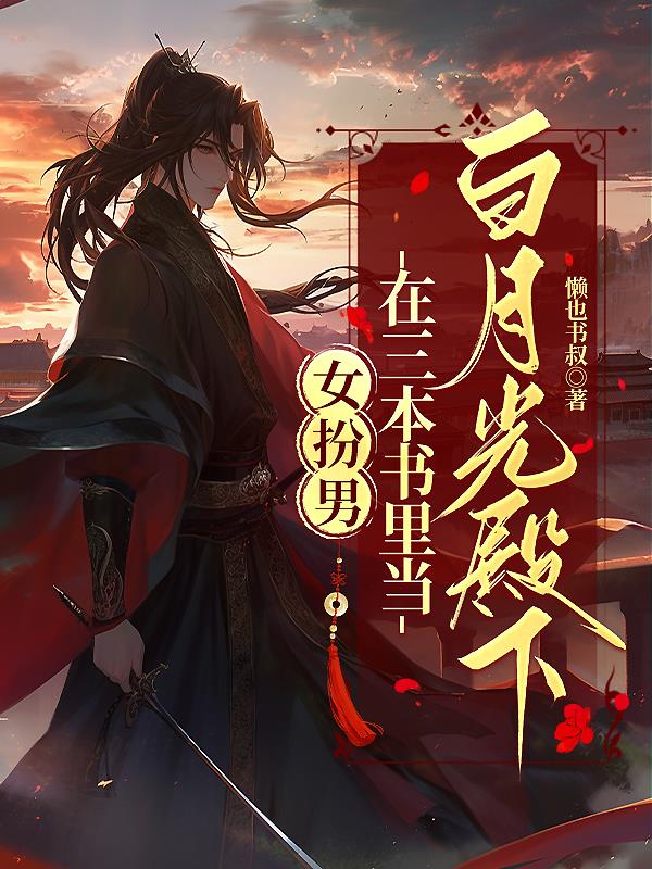 女扮男,在三本书里当白月光殿下